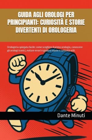 GUIDA AGLI OROLOGI PER PRINCIPIANTI: CURIOSITÀ E STORIE DIVERTENTI DI OROLOGERIA