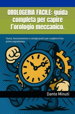 OROLOGERIA FACILE: guida completa per capire l’orologio meccanico.